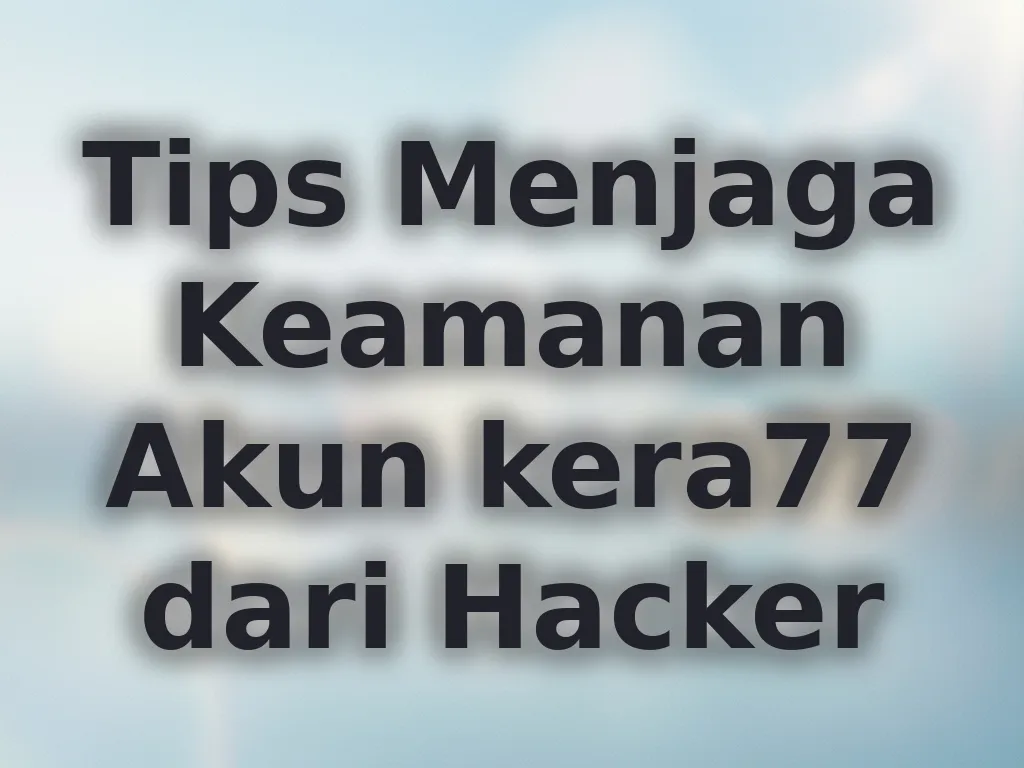 Tips Menjaga Keamanan Akun kera77 dari Hacker