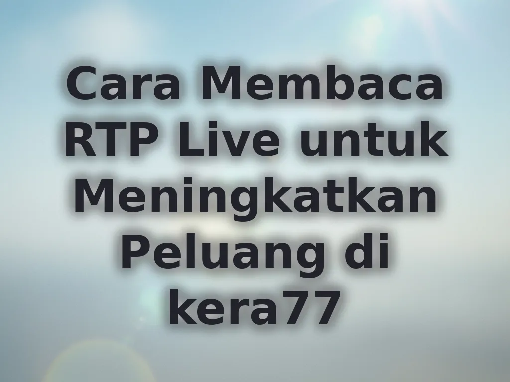 Cara Membaca RTP Live untuk Meningkatkan Peluang di kera77